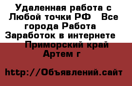 Удаленная работа с Любой точки РФ - Все города Работа » Заработок в интернете   . Приморский край,Артем г.